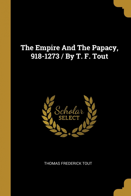 The Empire And The Papacy, 918-1273 / By T. F. Tout