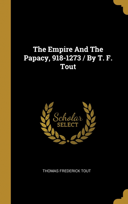 The Empire And The Papacy, 918-1273 / By T. F. Tout