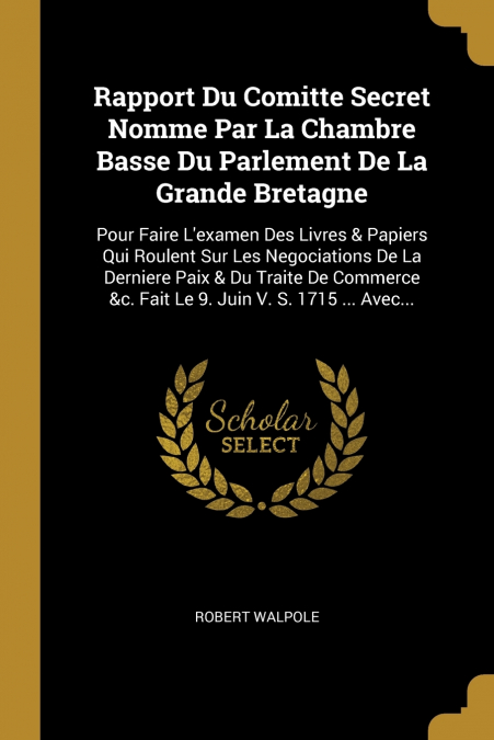 Rapport Du Comitte Secret Nomme Par La Chambre Basse Du Parlement De La Grande Bretagne