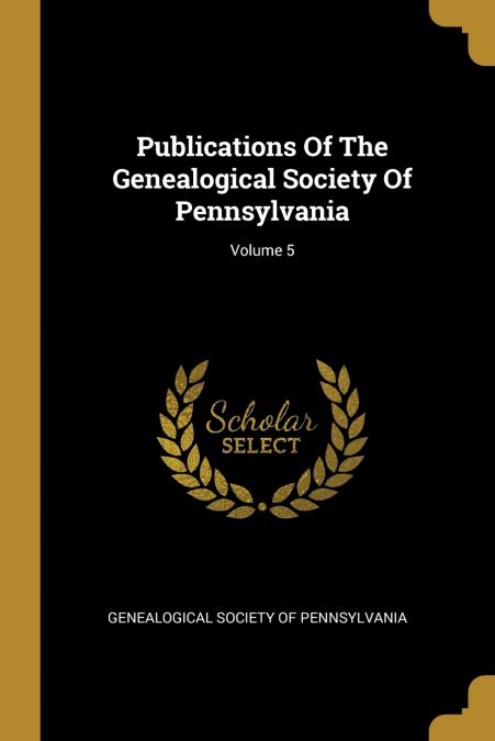 Publications Of The Genealogical Society Of Pennsylvania; Volume 5