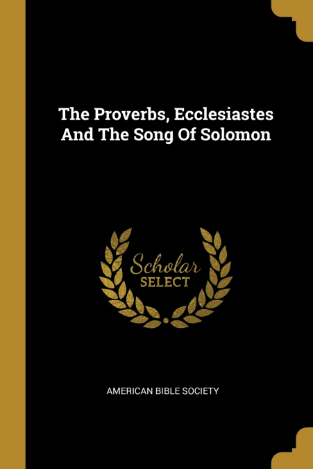 The Proverbs, Ecclesiastes And The Song Of Solomon
