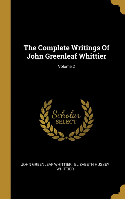 The Complete Writings Of John Greenleaf Whittier; Volume 2
