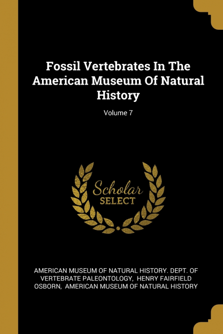 Fossil Vertebrates In The American Museum Of Natural History; Volume 7