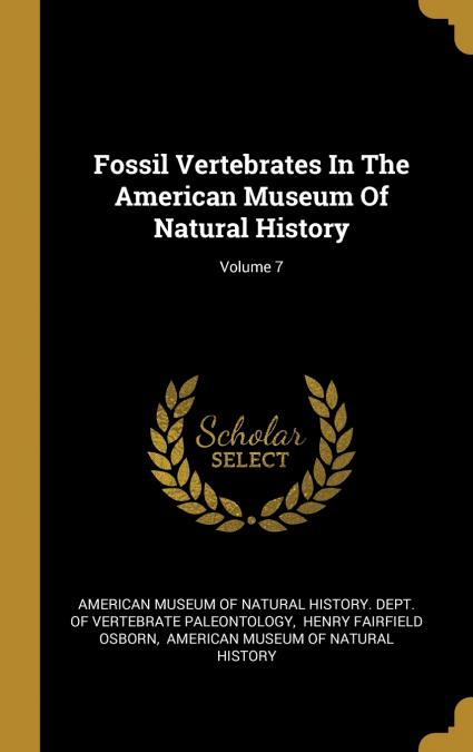Fossil Vertebrates In The American Museum Of Natural History; Volume 7