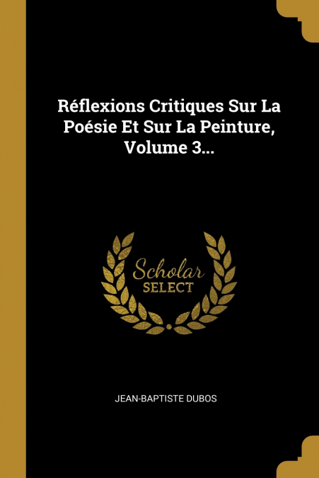 Réflexions Critiques Sur La Poésie Et Sur La Peinture, Volume 3...