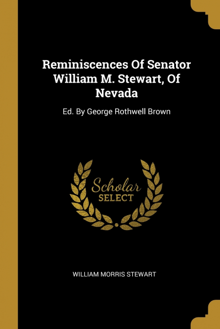Reminiscences Of Senator William M. Stewart, Of Nevada