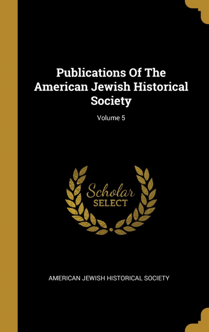Publications Of The American Jewish Historical Society; Volume 5