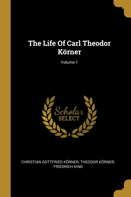 The Life Of Carl Theodor Körner; Volume 1