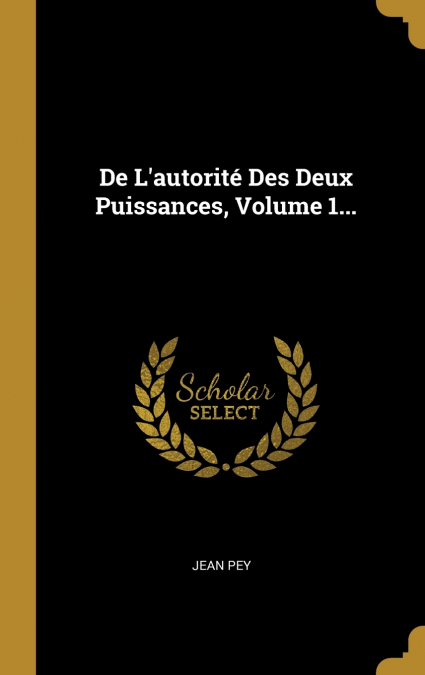 De L’autorité Des Deux Puissances, Volume 1...