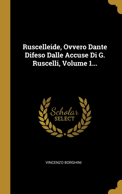 Ruscelleide, Ovvero Dante Difeso Dalle Accuse Di G. Ruscelli, Volume 1...