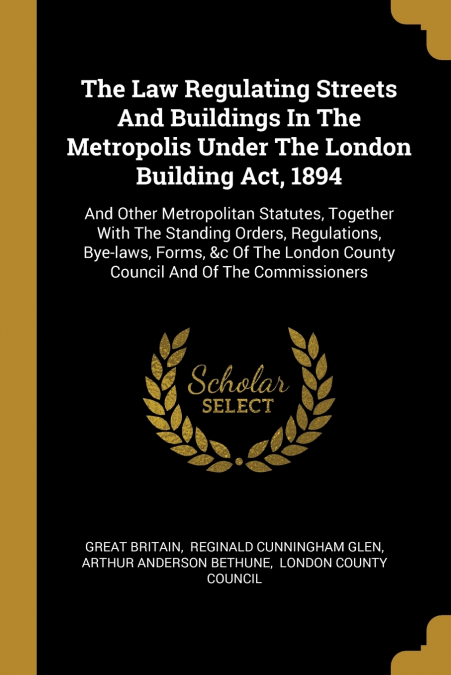 The Law Regulating Streets And Buildings In The Metropolis Under The London Building Act, 1894