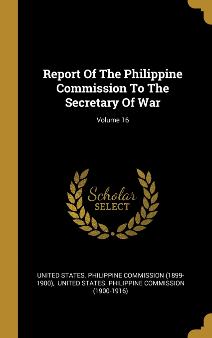 Report Of The Philippine Commission To The Secretary Of War; Volume 16