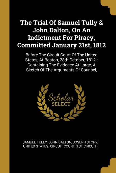 The Trial Of Samuel Tully & John Dalton, On An Indictment For Piracy, Committed January 21st, 1812