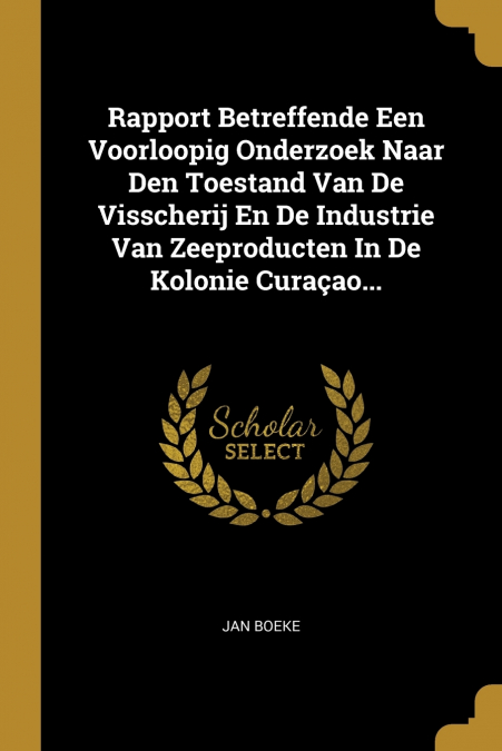 Rapport Betreffende Een Voorloopig Onderzoek Naar Den Toestand Van De Visscherij En De Industrie Van Zeeproducten In De Kolonie Curaçao...