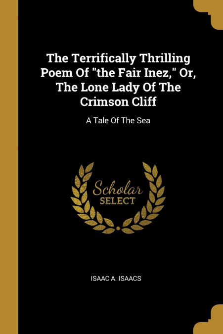 The Terrifically Thrilling Poem Of 'the Fair Inez,' Or, The Lone Lady Of The Crimson Cliff
