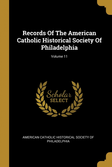 Records Of The American Catholic Historical Society Of Philadelphia; Volume 11