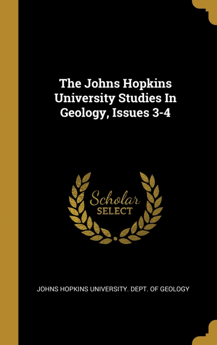The Johns Hopkins University Studies In Geology, Issues 3-4