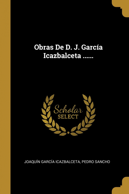 Obras De D. J. García Icazbalceta ......