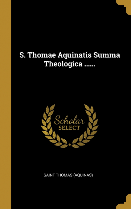 S. Thomae Aquinatis Summa Theologica ......