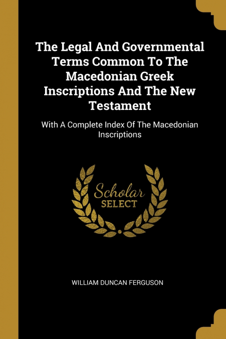 The Legal And Governmental Terms Common To The Macedonian Greek Inscriptions And The New Testament