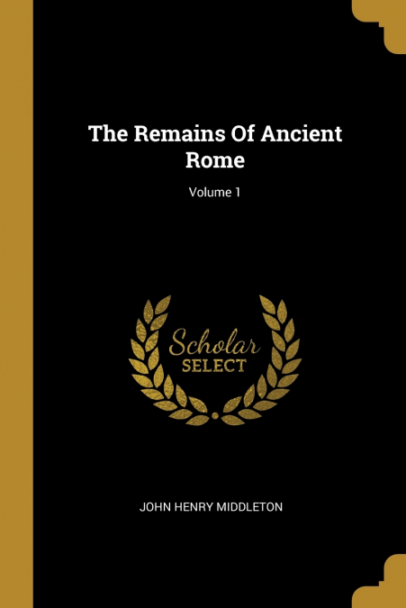 The Remains Of Ancient Rome; Volume 1