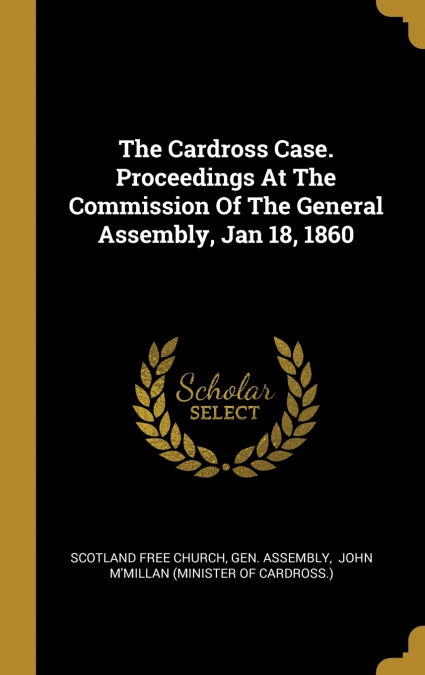 The Cardross Case. Proceedings At The Commission Of The General Assembly, Jan 18, 1860