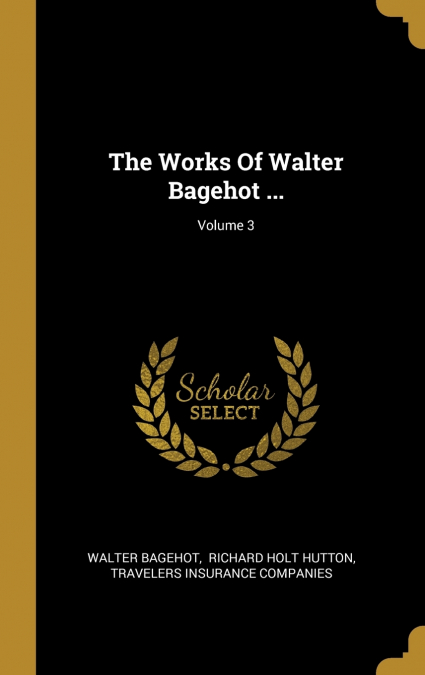The Works Of Walter Bagehot ...; Volume 3