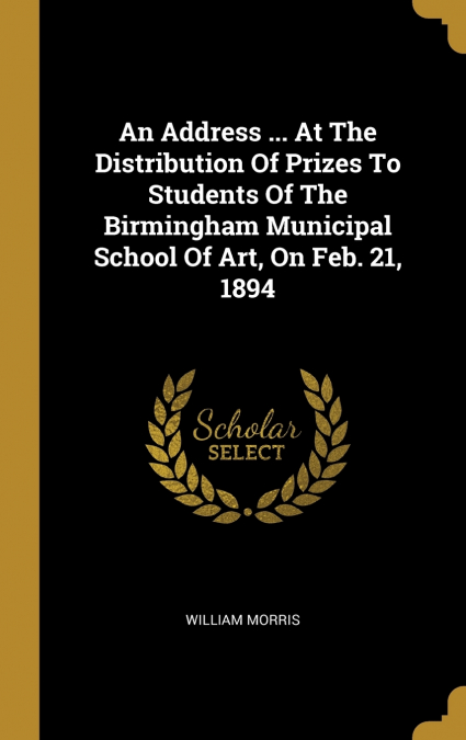 An Address ... At The Distribution Of Prizes To Students Of The Birmingham Municipal School Of Art, On Feb. 21, 1894