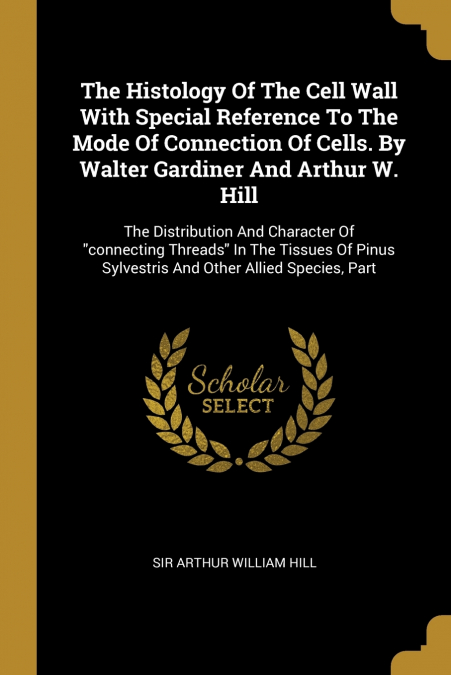 The Histology Of The Cell Wall With Special Reference To The Mode Of Connection Of Cells. By Walter Gardiner And Arthur W. Hill