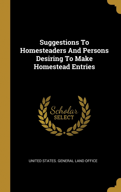 Suggestions To Homesteaders And Persons Desiring To Make Homestead Entries