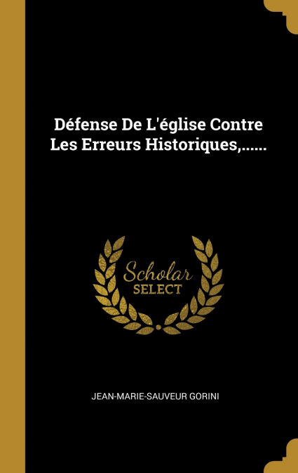 Défense De L’église Contre Les Erreurs Historiques,......