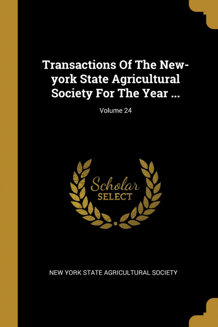 Transactions Of The New-york State Agricultural Society For The Year ...; Volume 24