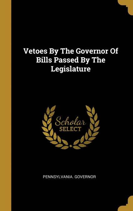 Vetoes By The Governor Of Bills Passed By The Legislature
