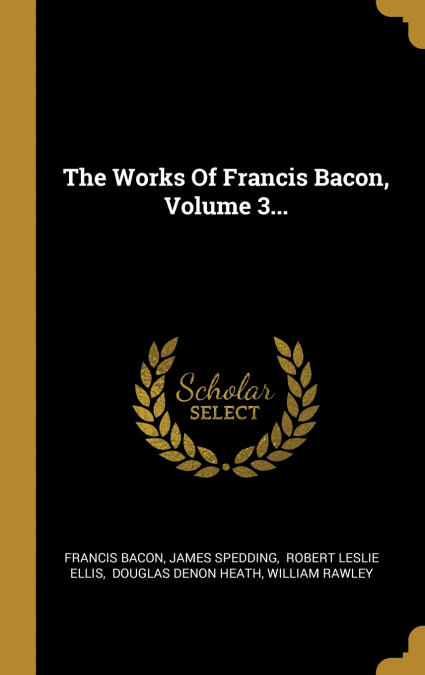 The Works Of Francis Bacon, Volume 3...