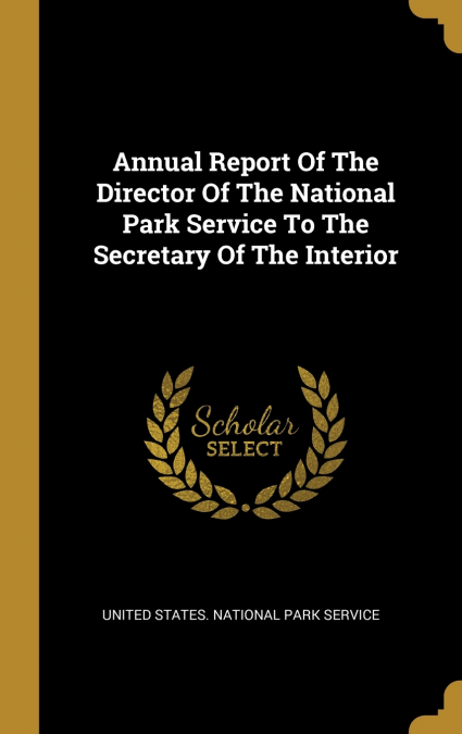 Annual Report Of The Director Of The National Park Service To The Secretary Of The Interior