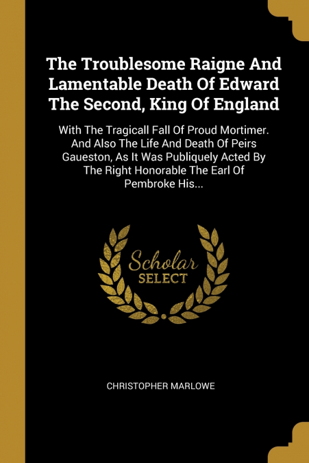 The Troublesome Raigne And Lamentable Death Of Edward The Second, King Of England
