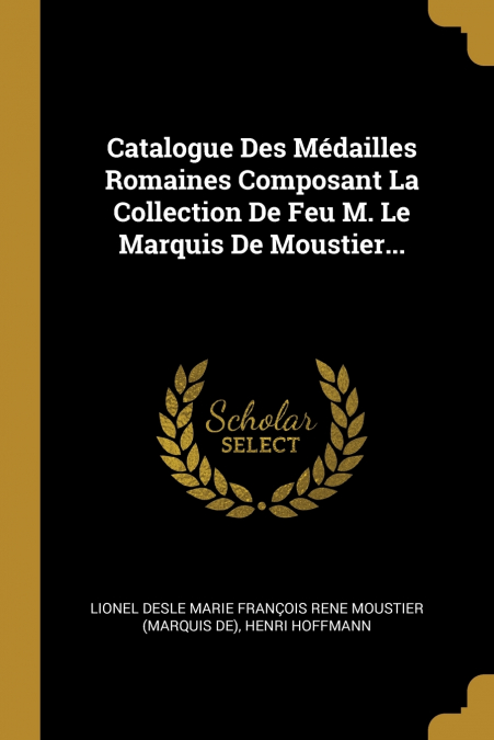 Catalogue Des Médailles Romaines Composant La Collection De Feu M. Le Marquis De Moustier...