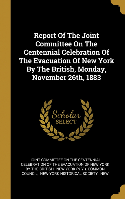 Report Of The Joint Committee On The Centennial Celebration Of The Evacuation Of New York By The British, Monday, November 26th, 1883