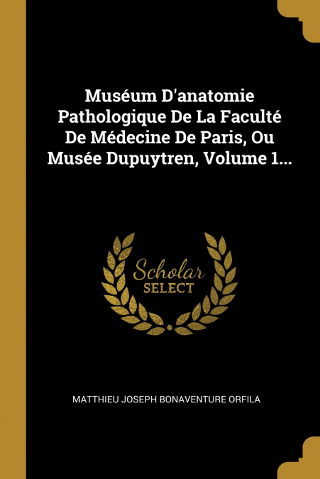 Muséum D’anatomie Pathologique De La Faculté De Médecine De Paris, Ou Musée Dupuytren, Volume 1...