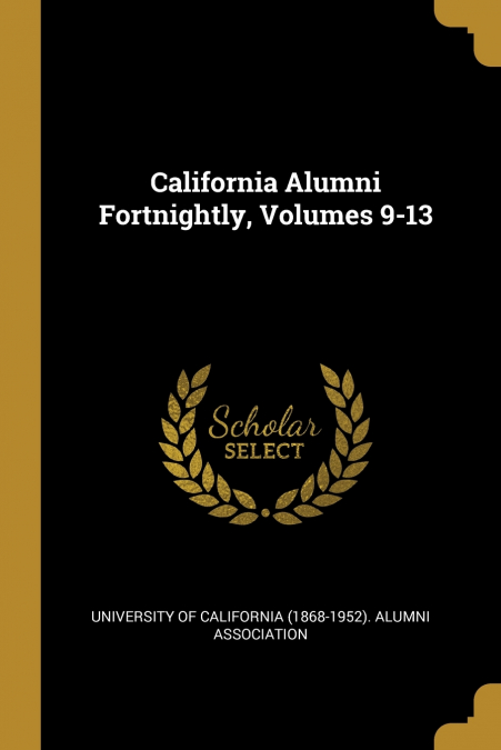 California Alumni Fortnightly, Volumes 9-13