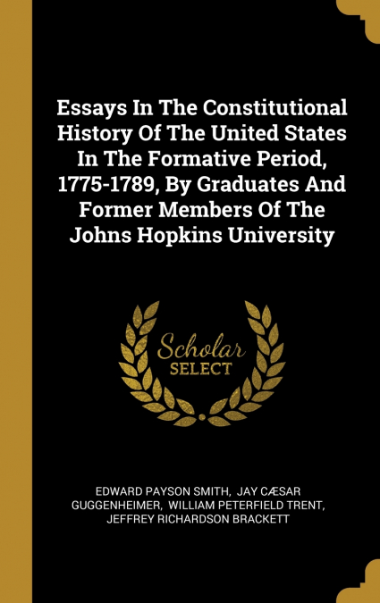 Essays In The Constitutional History Of The United States In The Formative Period, 1775-1789, By Graduates And Former Members Of The Johns Hopkins University