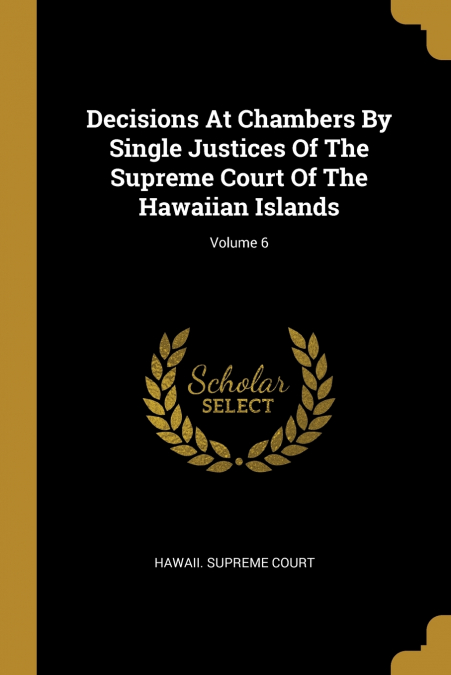Decisions At Chambers By Single Justices Of The Supreme Court Of The Hawaiian Islands; Volume 6