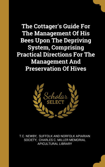 The Cottager’s Guide For The Management Of His Bees Upon The Depriving System, Comprising Practical Directions For The Management And Preservation Of Hives