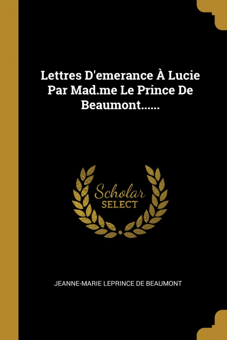 Lettres D’emerance À Lucie Par Mad.me Le Prince De Beaumont......
