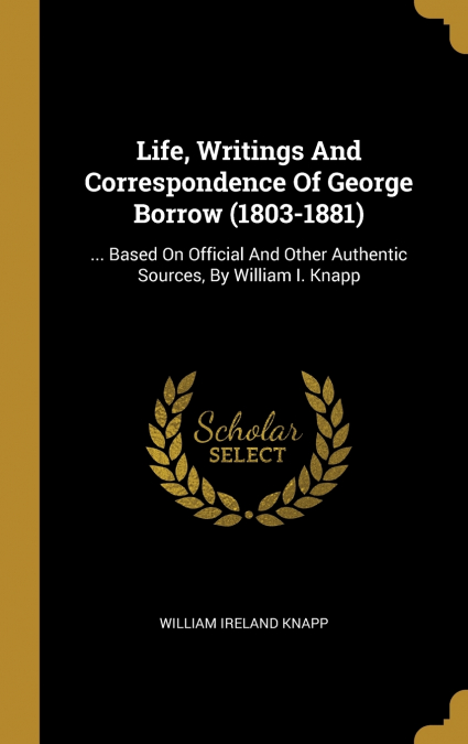Life, Writings And Correspondence Of George Borrow (1803-1881)