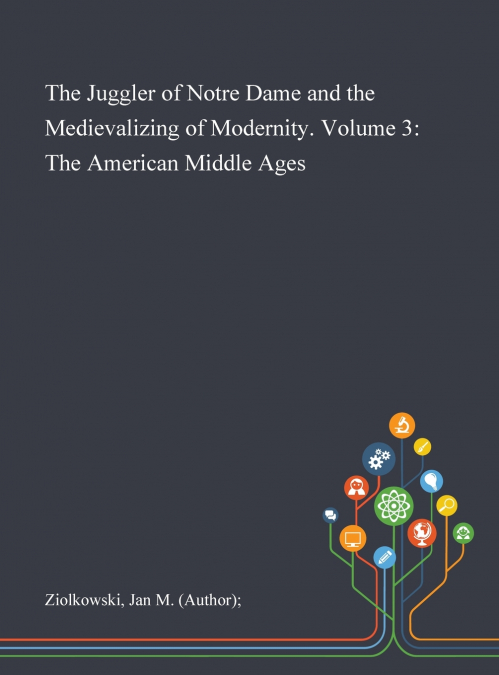 The Juggler of Notre Dame and the Medievalizing of Modernity. Volume 3