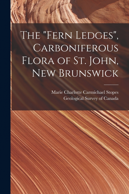 The 'Fern Ledges', Carboniferous Flora of St. John, New Brunswick [microform]