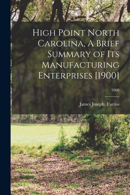 High Point North Carolina, A Brief Summary of Its Manufacturing Enterprises [1900]; 1900