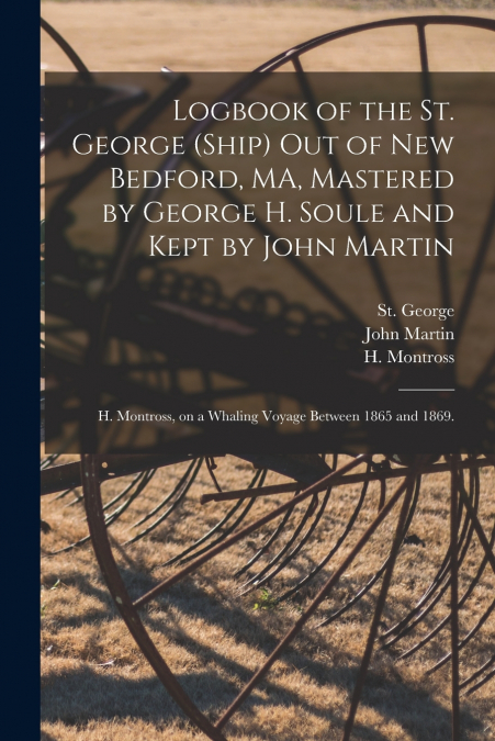 Logbook of the St. George (Ship) out of New Bedford, MA, Mastered by George H. Soule and Kept by John Martin; H. Montross, on a Whaling Voyage Between 1865 and 1869.