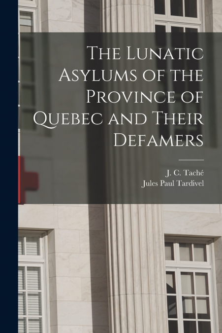 The Lunatic Asylums of the Province of Quebec and Their Defamers [microform]